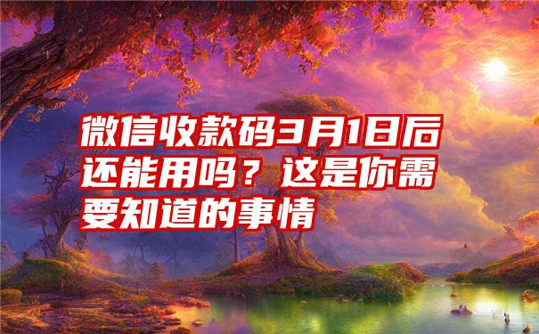 微信收款码3月1日后还能用吗？这是你需要知道的事情