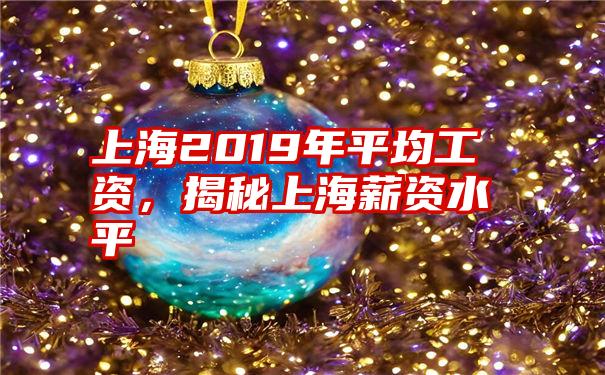 上海2019年平均工资，揭秘上海薪资水平