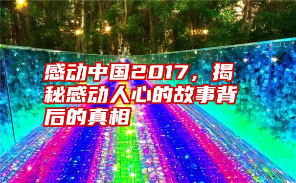 感动中国2017，揭秘感动人心的故事背后的真相