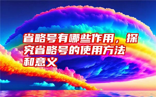 省略号有哪些作用，探究省略号的使用方法和意义