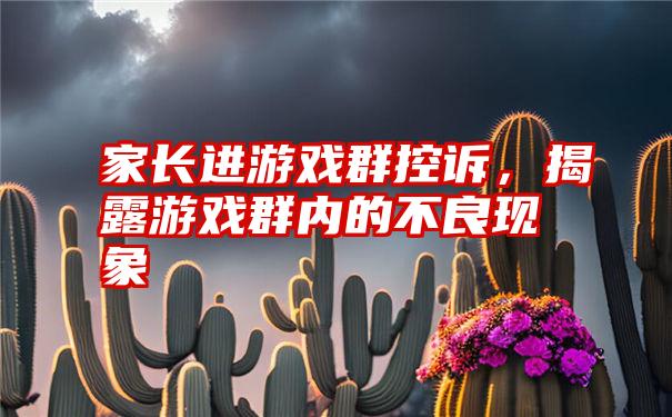 家长进游戏群控诉，揭露游戏群内的不良现象