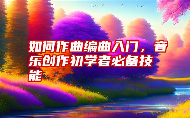 如何作曲编曲入门，音乐创作初学者必备技能