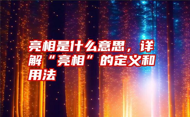 亮相是什么意思，详解“亮相”的定义和用法