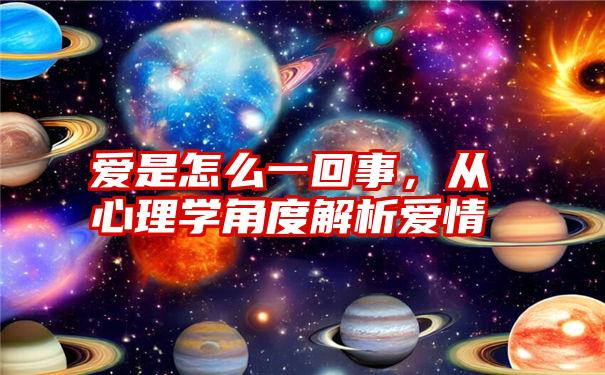 爱是怎么一回事，从心理学角度解析爱情