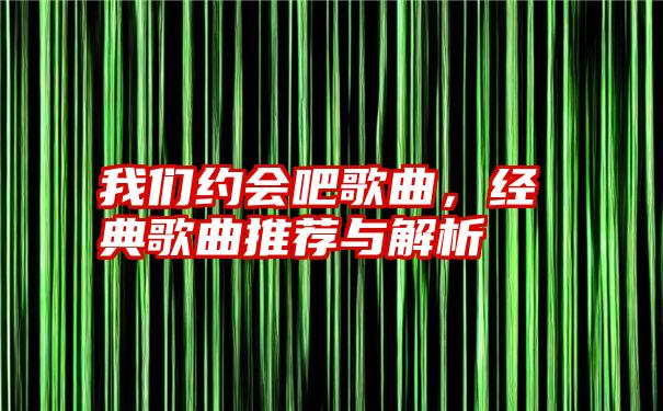 我们约会吧歌曲，经典歌曲推荐与解析