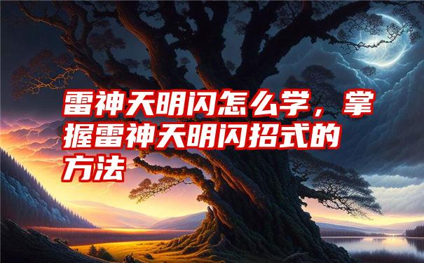 雷神天明闪怎么学，掌握雷神天明闪招式的方法