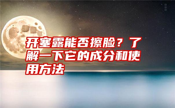 开塞露能否擦脸？了解一下它的成分和使用方法