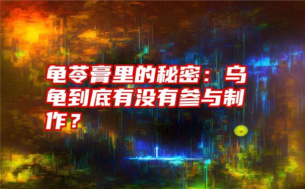 龟苓膏里的秘密：乌龟到底有没有参与制作？