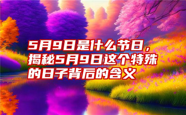 5月9日是什么节日，揭秘5月9日这个特殊的日子背后的含义