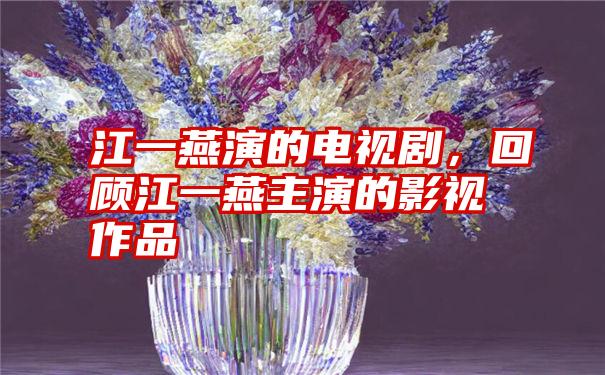 江一燕演的电视剧，回顾江一燕主演的影视作品