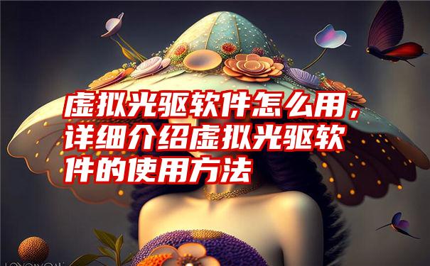 虚拟光驱软件怎么用，详细介绍虚拟光驱软件的使用方法