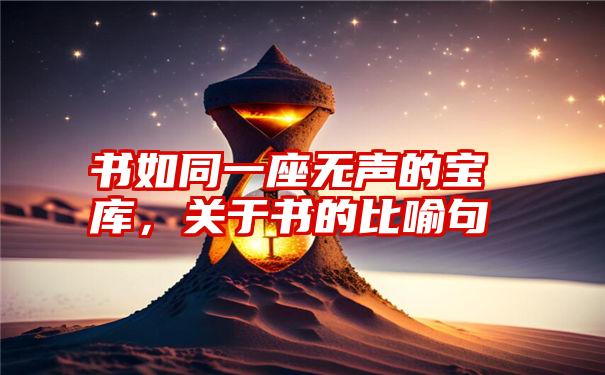 书如同一座无声的宝库，关于书的比喻句