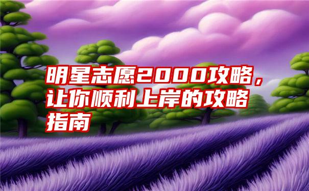 明星志愿2000攻略，让你顺利上岸的攻略指南