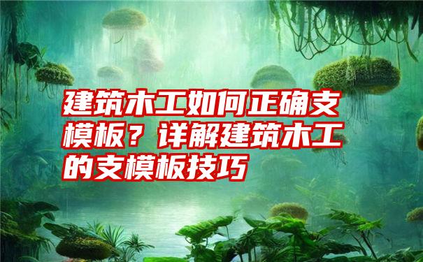 建筑木工如何正确支模板？详解建筑木工的支模板技巧