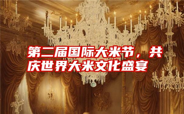 第二届国际大米节，共庆世界大米文化盛宴