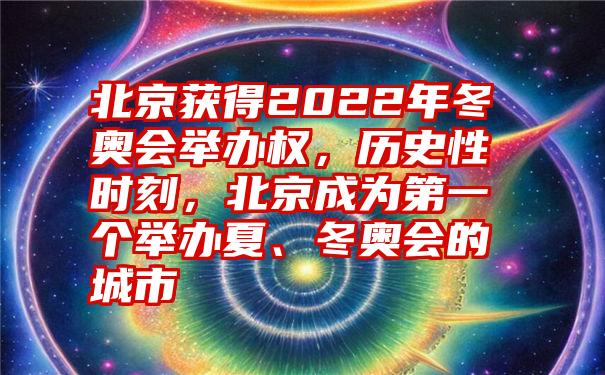 北京获得2022年冬奥会举办权，历史性时刻，北京成为第一个举办夏、冬奥会的城市