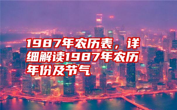 1987年农历表，详细解读1987年农历年份及节气