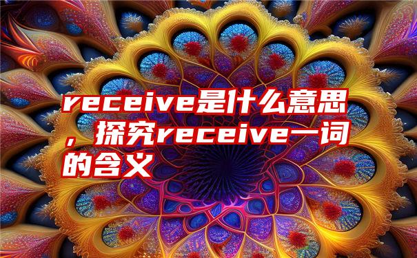 receive是什么意思，探究receive一词的含义