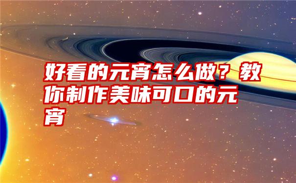 好看的元宵怎么做？教你制作美味可口的元宵