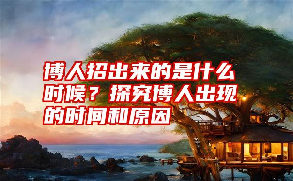 博人招出来的是什么时候？探究博人出现的时间和原因