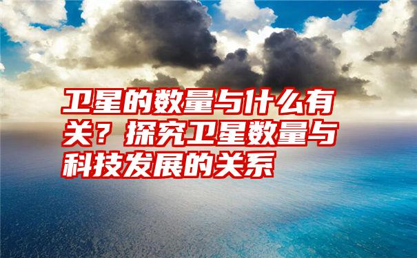 卫星的数量与什么有关？探究卫星数量与科技发展的关系