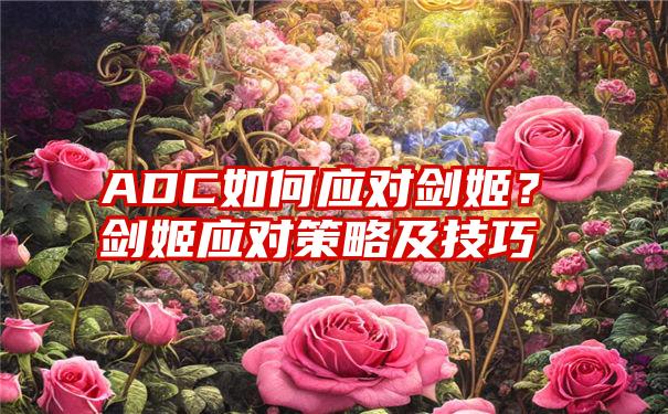 ADC如何应对剑姬？剑姬应对策略及技巧