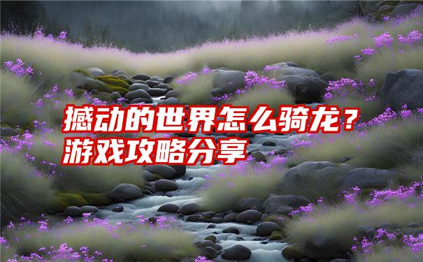 撼动的世界怎么骑龙？游戏攻略分享