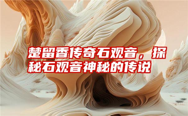 楚留香传奇石观音，探秘石观音神秘的传说