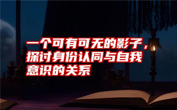 一个可有可无的影子，探讨身份认同与自我意识的关系