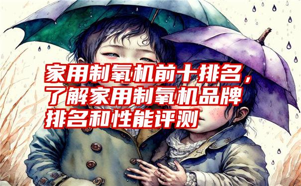 家用制氧机前十排名，了解家用制氧机品牌排名和性能评测