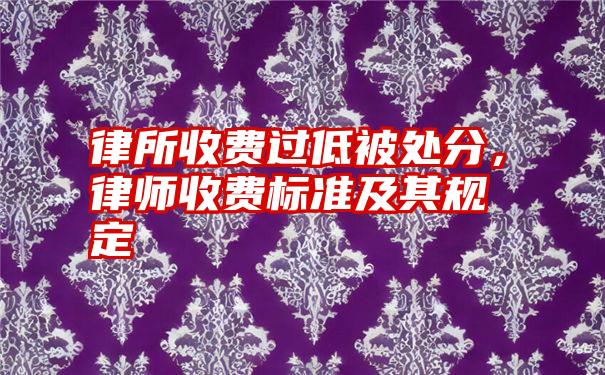 律所收费过低被处分，律师收费标准及其规定