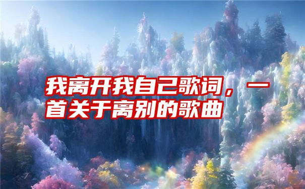 我离开我自己歌词，一首关于离别的歌曲