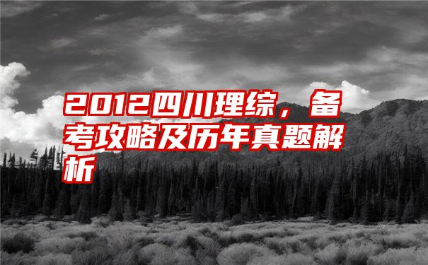 2012四川理综，备考攻略及历年真题解析