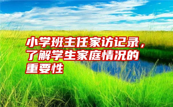 小学班主任家访记录,了解学生家庭情况的重要性