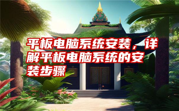 平板电脑系统安装,详解平板电脑系统的安装步骤