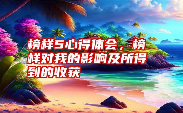 榜样5心得体会，榜样对我的影响及所得到的收获