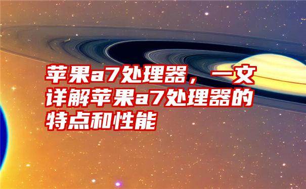 苹果a7处理器,一文详解苹果a7处理器的特点和性能