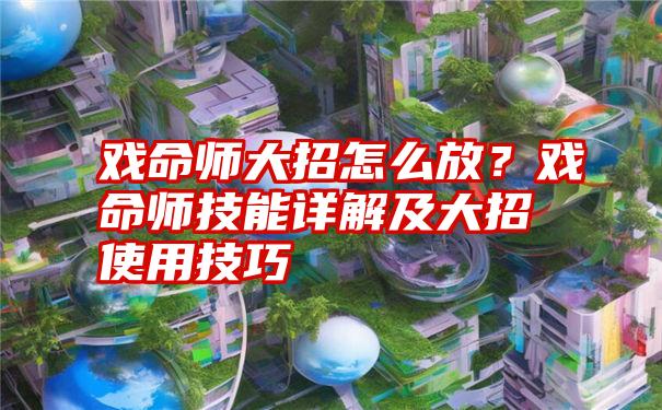 戏命师大招怎么放?戏命师技能详解及大招使用技巧