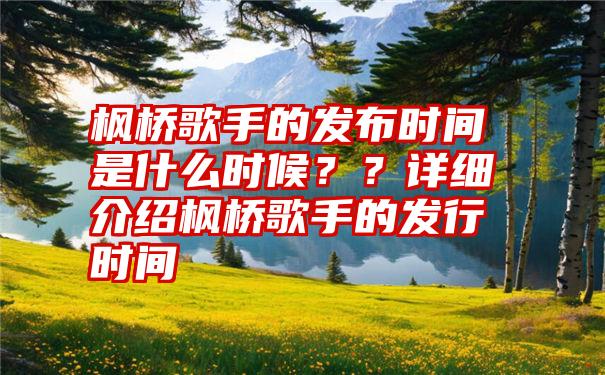 枫桥歌手的发布时间是什么时候？？详细介绍枫桥歌手的发行时间