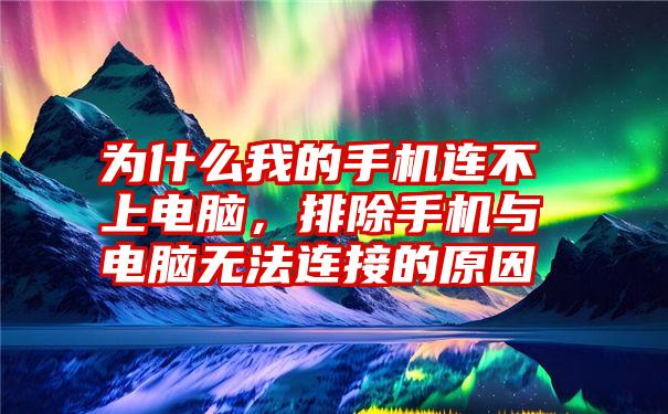 为什么我的手机连不上电脑，排除手机与电脑无法连接的原因