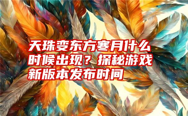 天珠变东方寒月什么时候出现？探秘游戏新版本发布时间