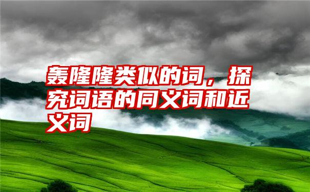 轰隆隆类似的词，探究词语的同义词和近义词