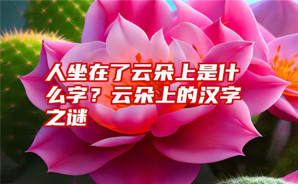 人坐在了云朵上是什么字？云朵上的汉字之谜