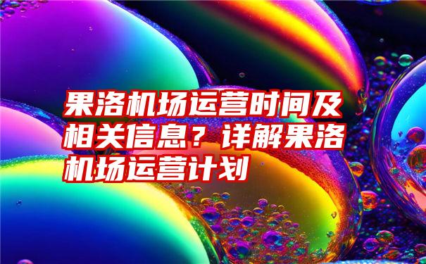 果洛机场运营时间及相关信息？详解果洛机场运营计划