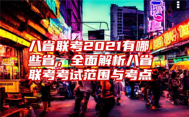 八省联考2021有哪些省，全面解析八省联考考试范围与考点