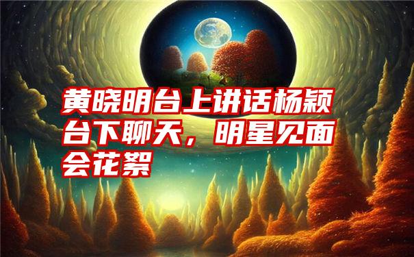 黄晓明台上讲话杨颖台下聊天，明星见面会花絮