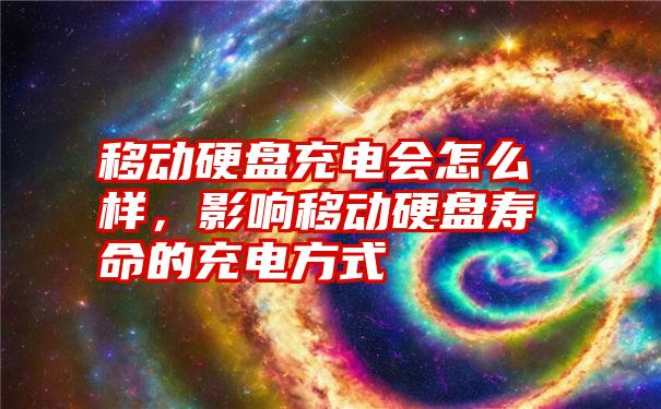 移动硬盘充电会怎么样，影响移动硬盘寿命的充电方式