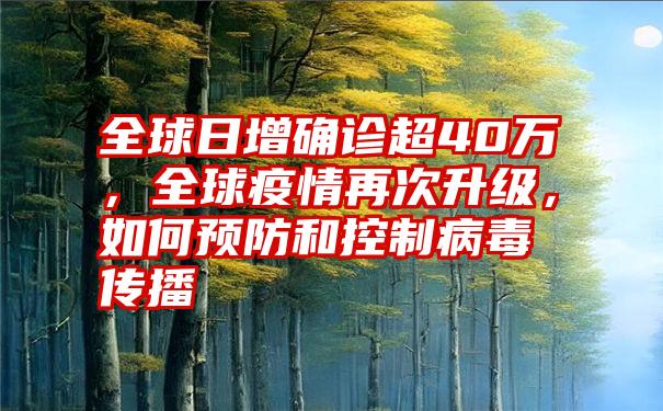 全球日增确诊超40万，全球疫情再次升级，如何预防和控制病毒传播