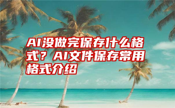 AI没做完保存什么格式？AI文件保存常用格式介绍