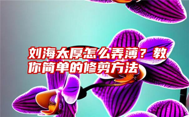 刘海太厚怎么弄薄？教你简单的修剪方法